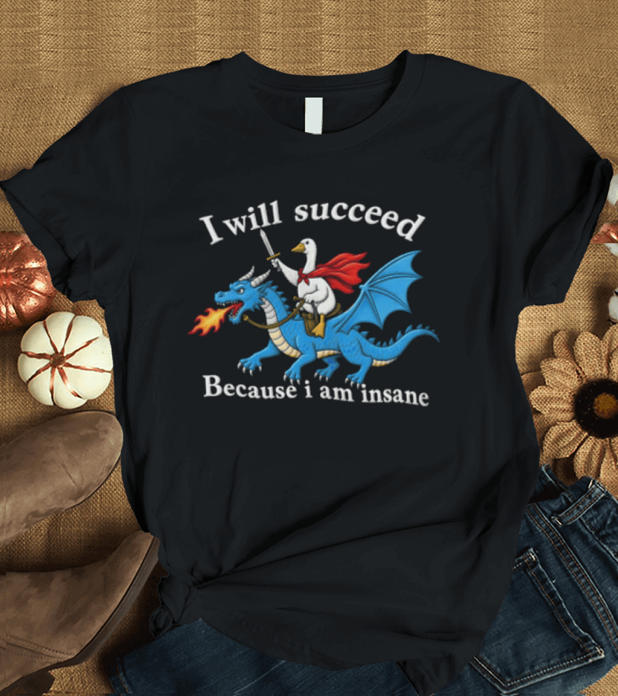 I Will Succeed Because I Am Insane Goose Riding Fire Breathing Dragon T-Shirt