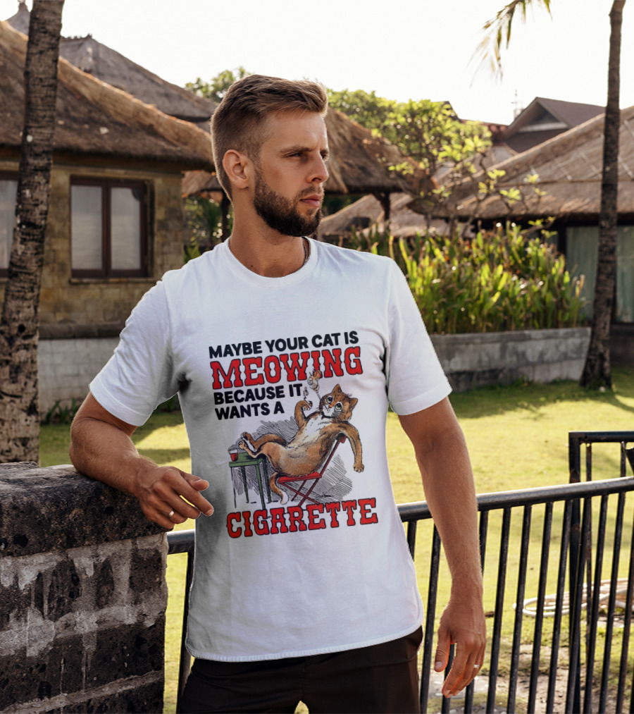 Maybe Your Cat Is Meowing Because It Wants A Cigarette Cat Smoking Drinking T-Shirt