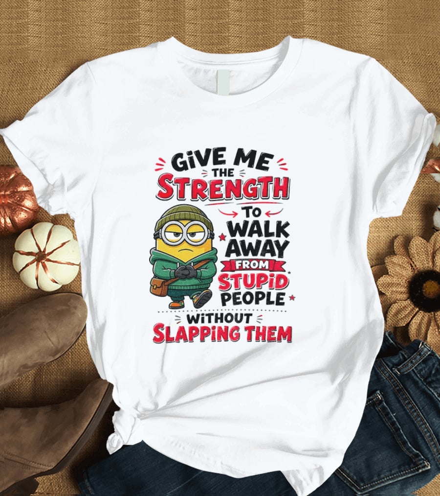 Minion Give Me The Strength To Walk Away From Stupid People Without Slapping Them T-Shirt