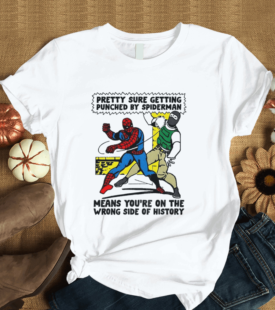 Pretty Sure Getting Punched By Spiderman Means You're On The Wrong Side Of History Political T-Shirt