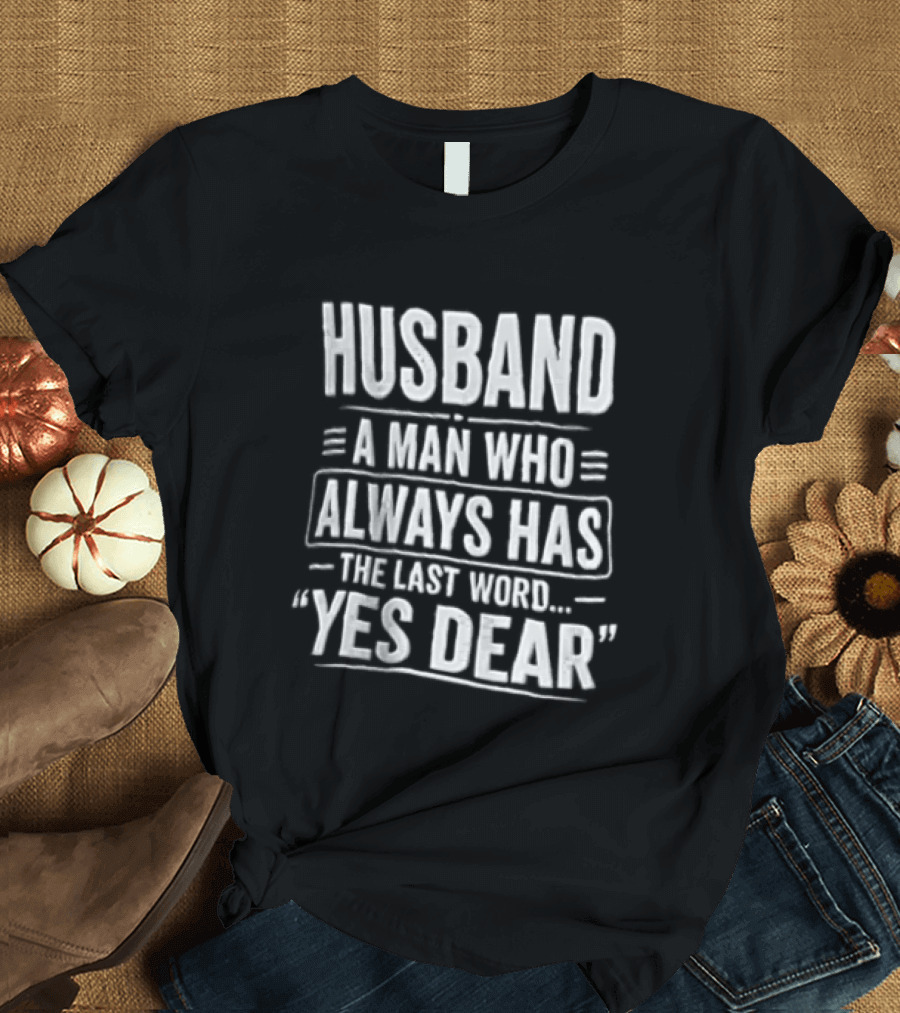 Husband A Man Who Always Has The Last Word Yes Dear T-Shirt
