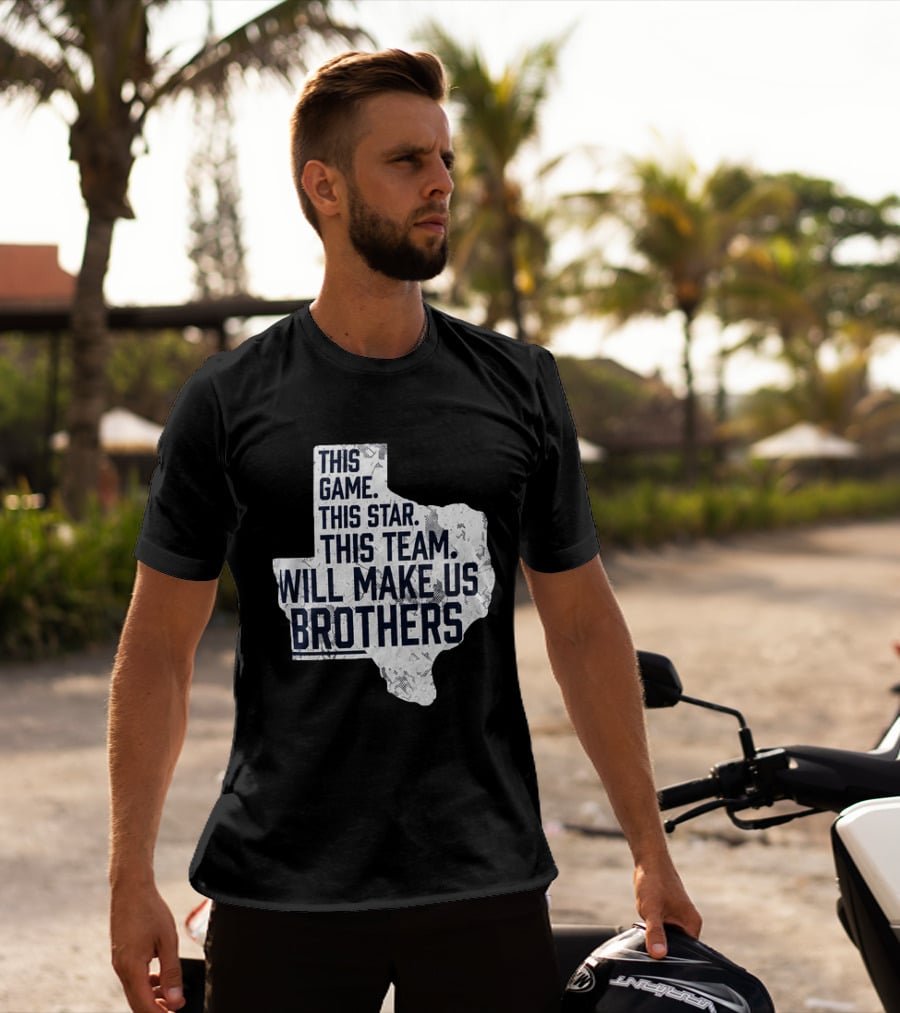 This Game This Star This Team Will Make Us Brothers Texas T-Shirt