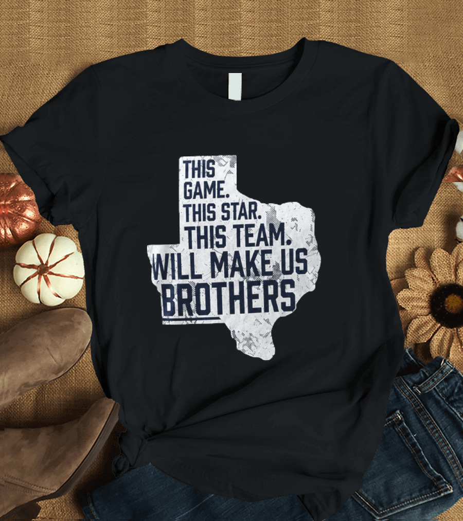 This Game This Star This Team Will Make Us Brothers Texas T-Shirt