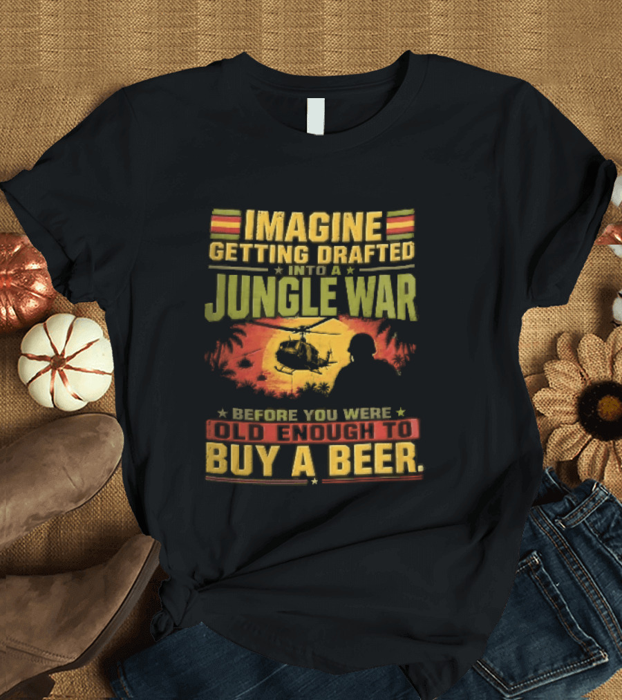 Imagine Getting Drafted Into Jungle War Soldier Helicopters Sunset Buy A Beer T-Shirt