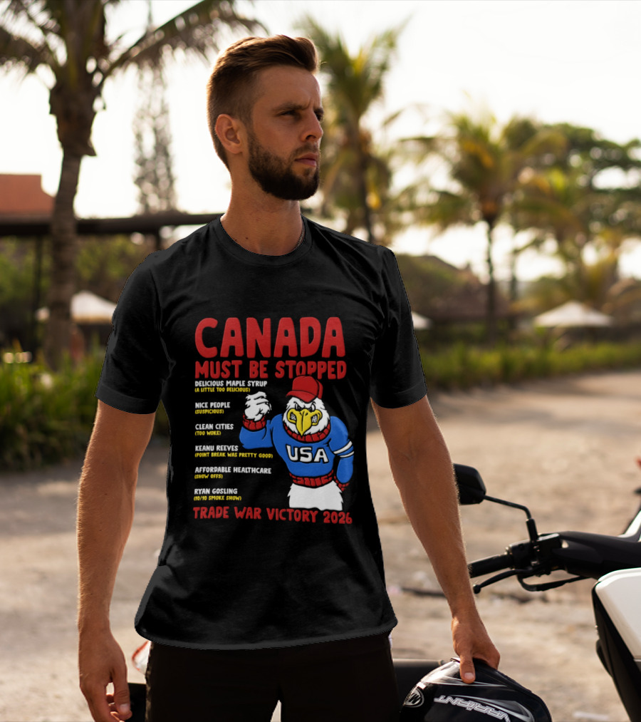 Canada Must Be Stopped Delicious Maple Syrup Nice People Clean Cities Keanu Reeves Ryan Gosling Trade War Victory 2026 T-Shirt
