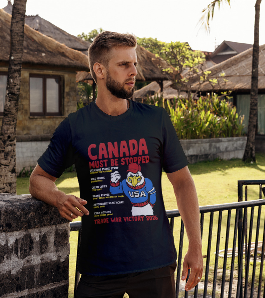 Canada Must Be Stopped Delicious Maple Syrup Nice People Clean Cities Keanu Reeves Ryan Gosling Trade War Victory 2026 T-Shirt