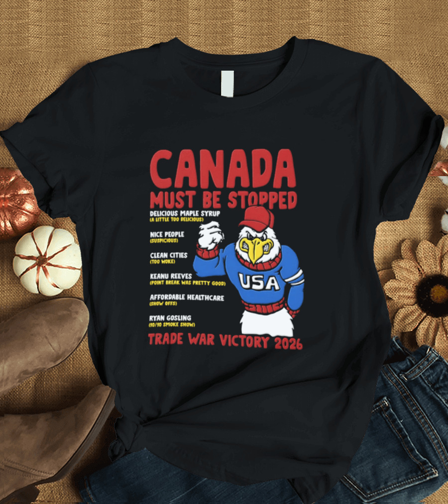 Canada Must Be Stopped Delicious Maple Syrup Nice People Clean Cities Keanu Reeves Ryan Gosling Trade War Victory 2026 T-Shirt