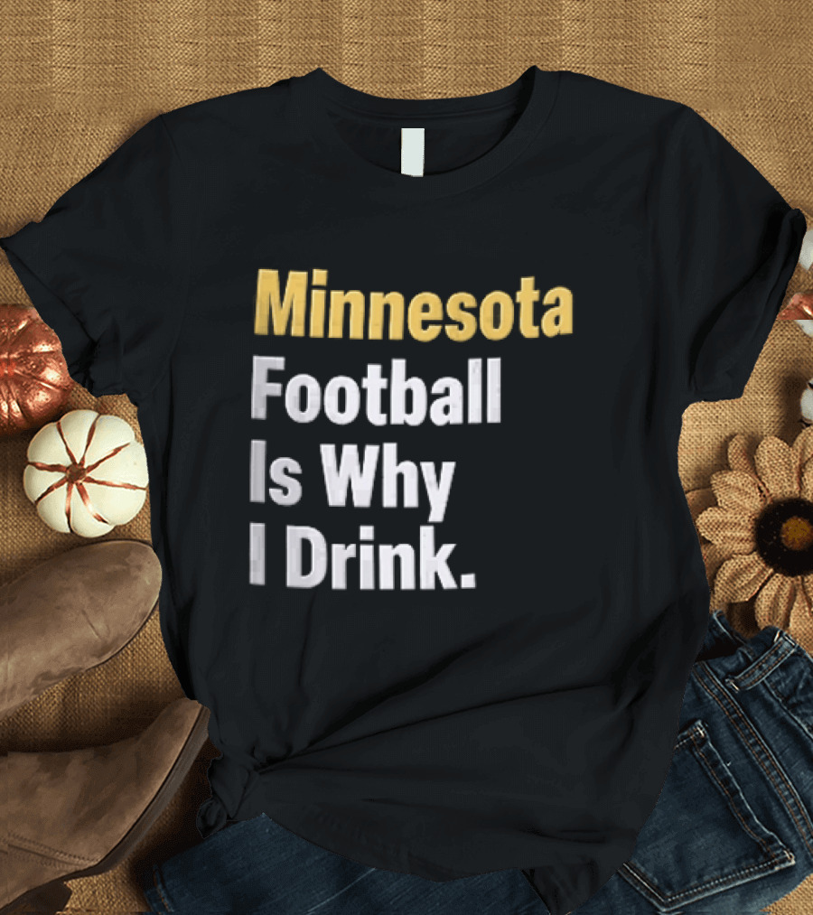 Minnesota Football Is Why I Drink Yellow White T-Shirt
