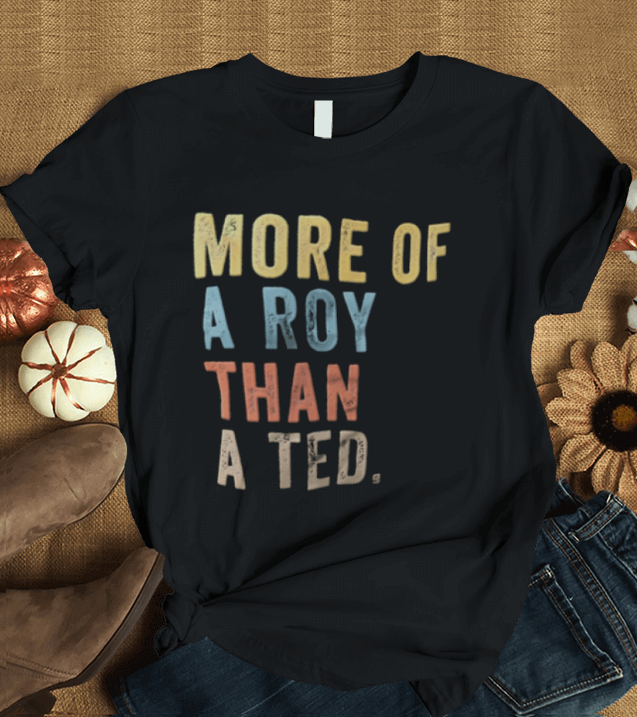 More Of A Roy Than A Ted Lasso T-Shirt