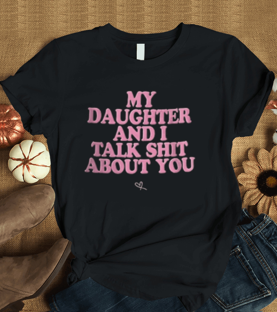 My Daughter And I Talk Shit About You Pink Puffy Bubble Hand Drawn Heart T-Shirt
