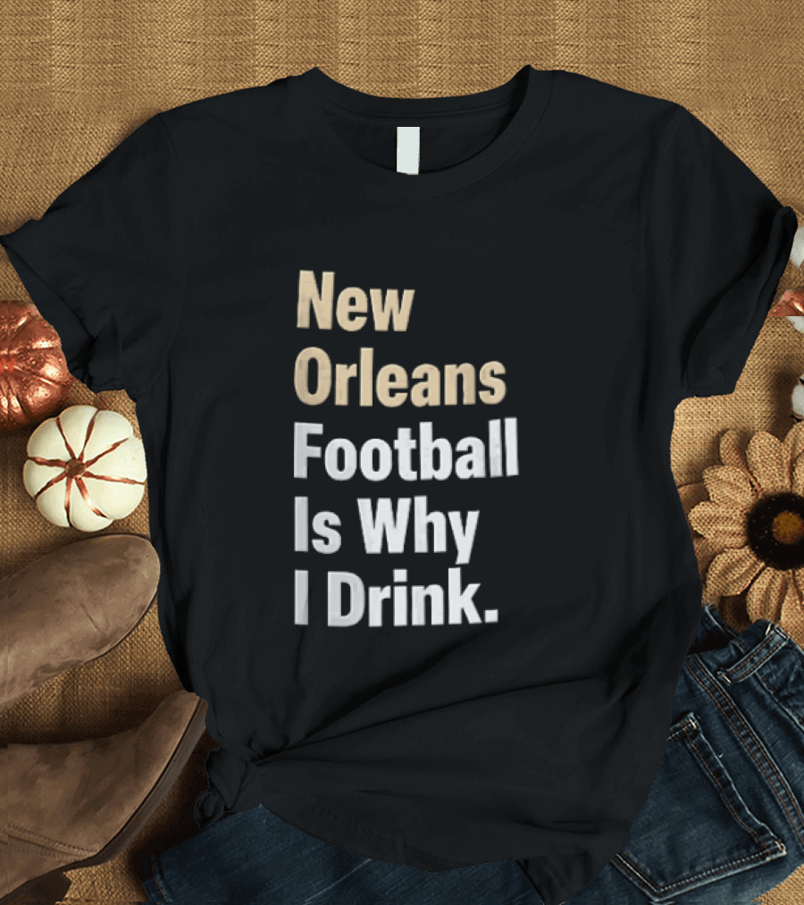New Orleans Football Is Why I Drink Gold White T-Shirt