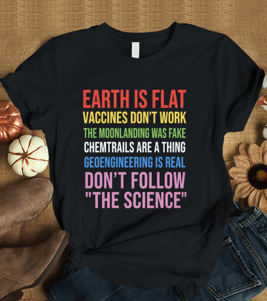 Earth Is Flat Vaccines Don't Work Moonlanding Fake Chemtrails Geoengineering Don't Follow Science T-Shirt