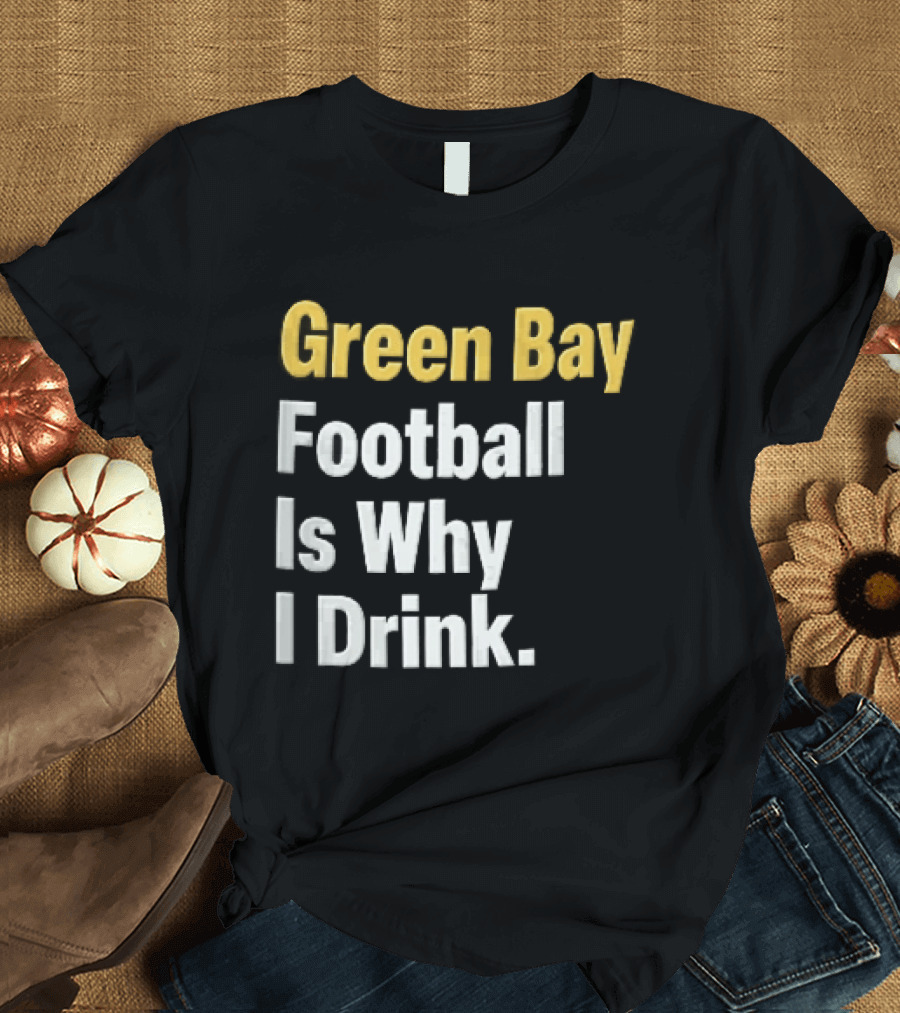 Green Bay Football Is Why I Drink Yellow White Stacked T-Shirt