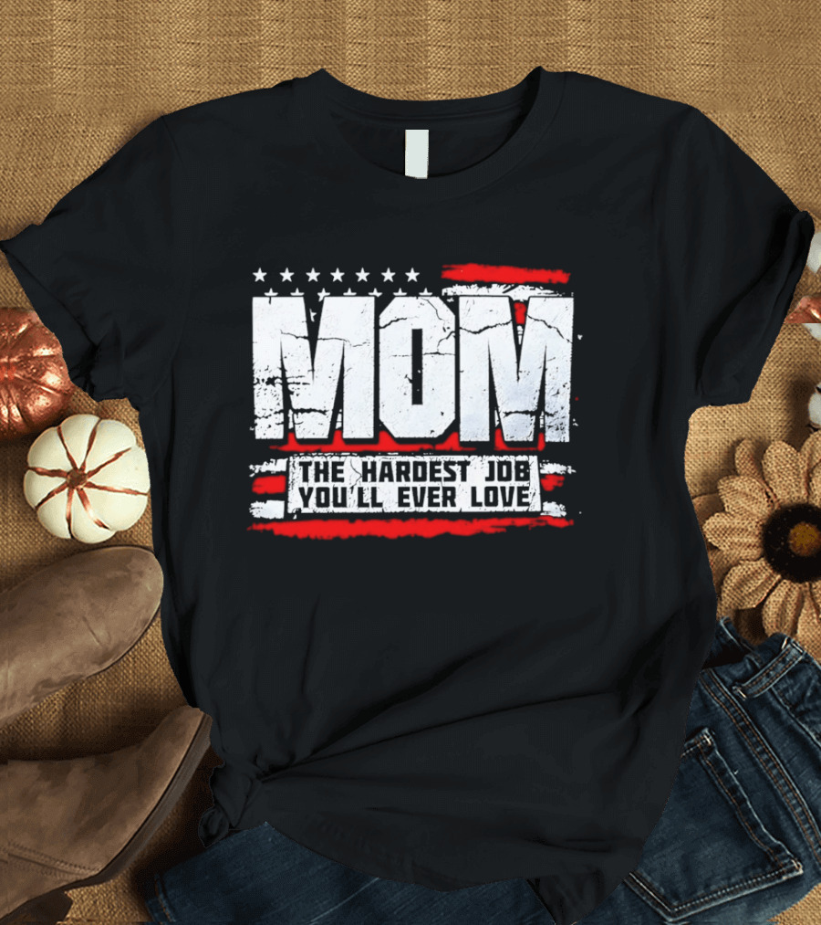 Mom The Hardest Job You'll Ever Love Stars And Stripes T-Shirt