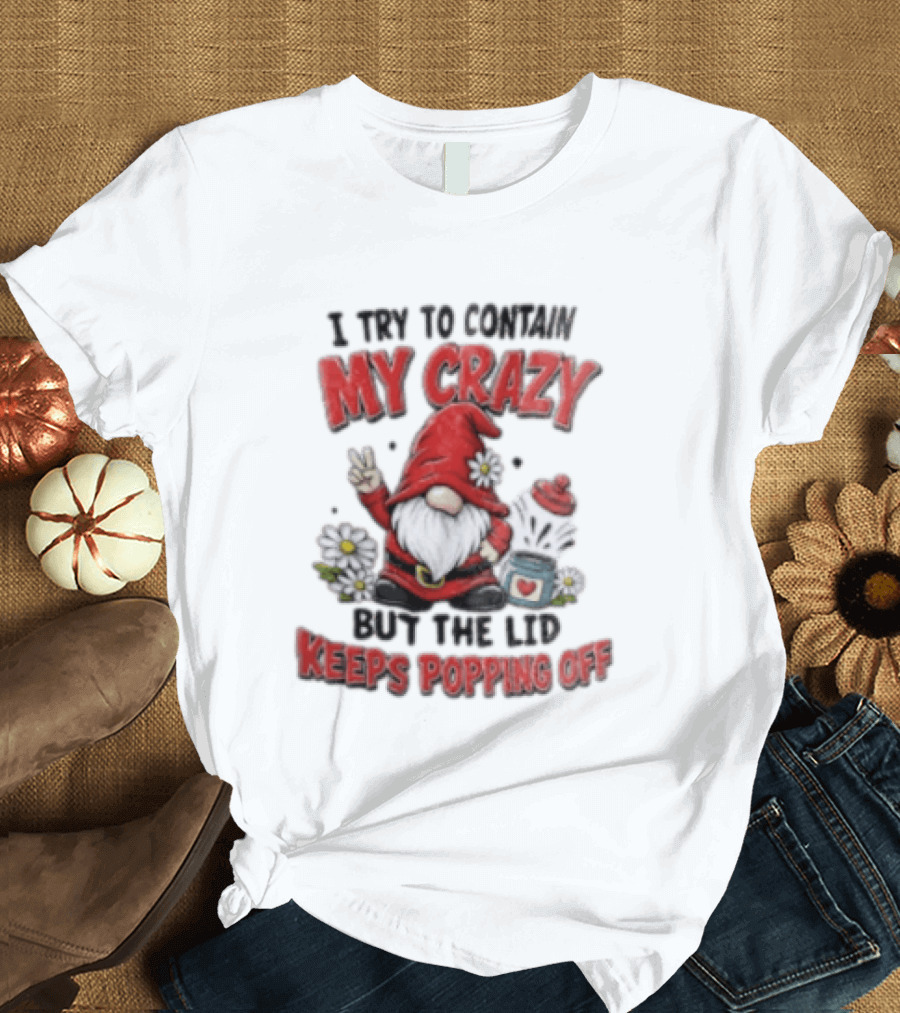 I Try To Contain My Crazy But The Lid Keeps Popping Off Gnome Peace Flowers T-Shirt