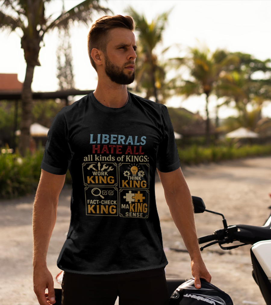 Liberals Hate All Kinds Of Kings Work King Think Fact Check Making Sense T-Shirt