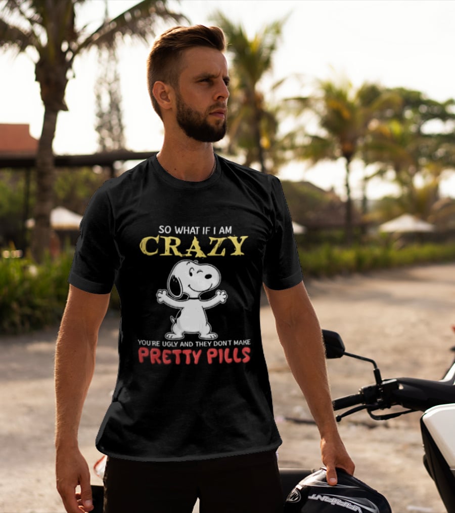 So What If I Am Crazy Youre Ugly And They Dont Make Pretty Pills Snoopy Winking T-Shirt