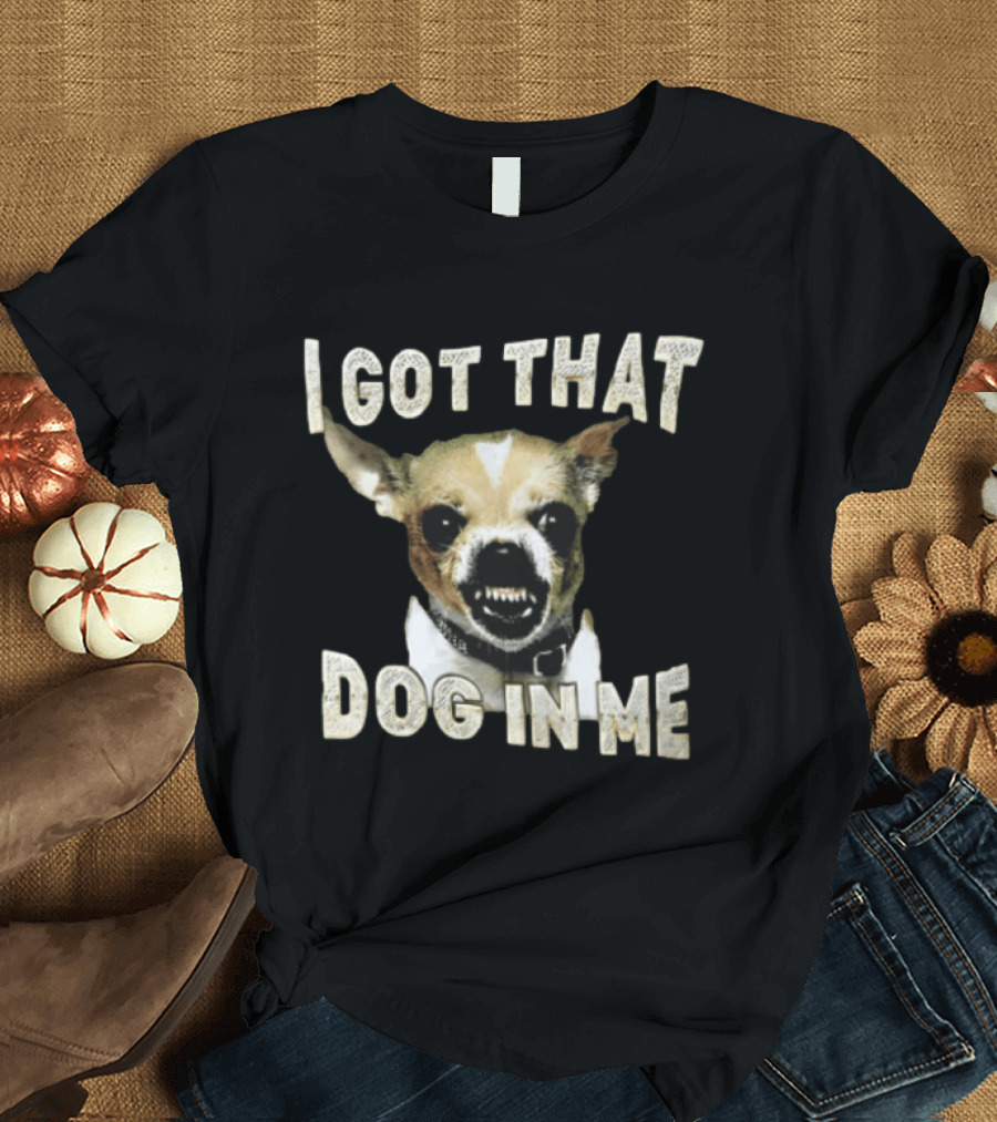 I Got That Dog In Me Snarling Chihuahua Teeth Baring Face T-Shirt
