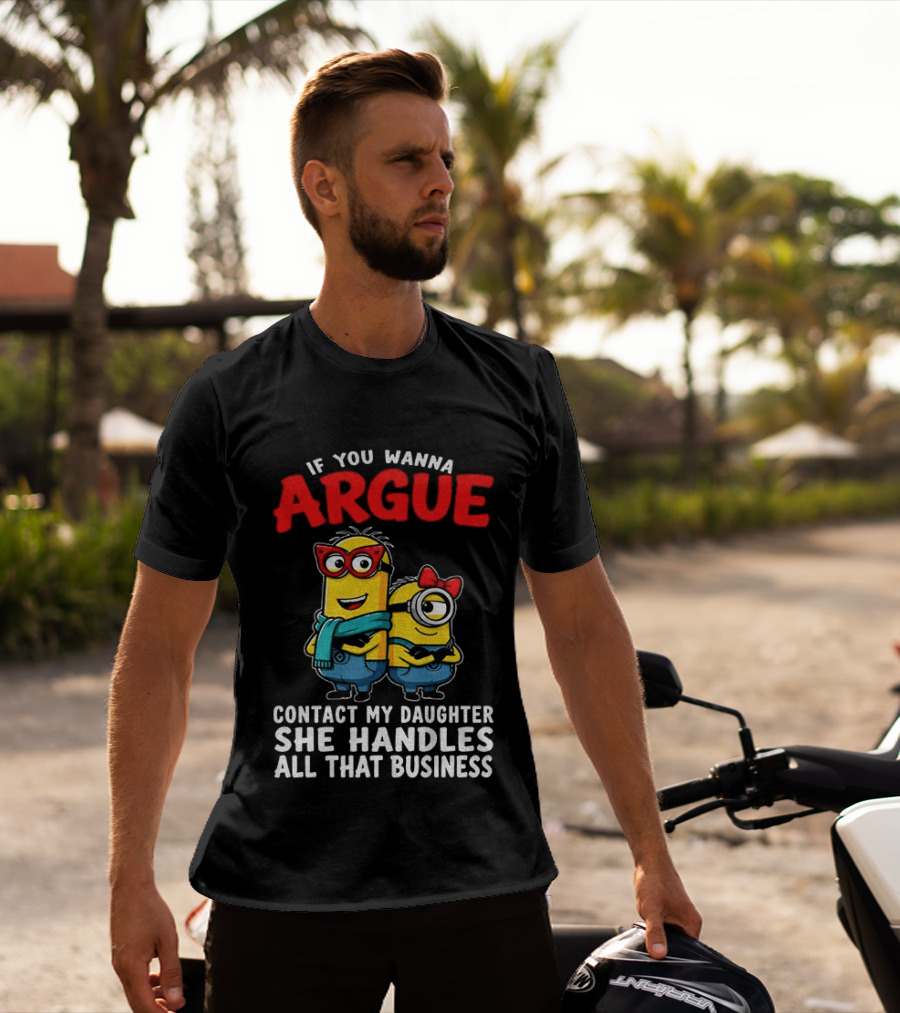 Minion If You Wanna Argue Contact My Daughter She Handles All That Business T-Shirt