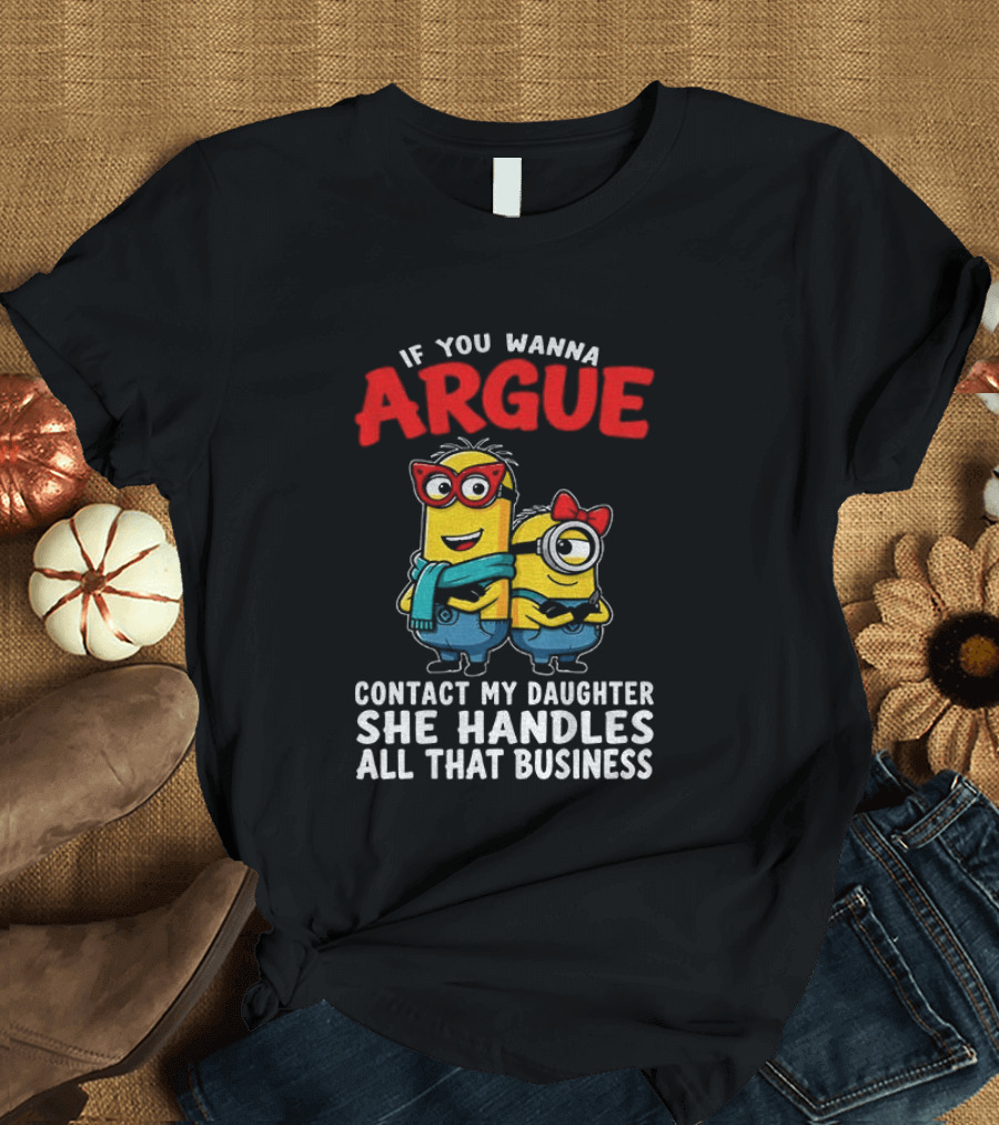 Minion If You Wanna Argue Contact My Daughter She Handles All That Business T-Shirt
