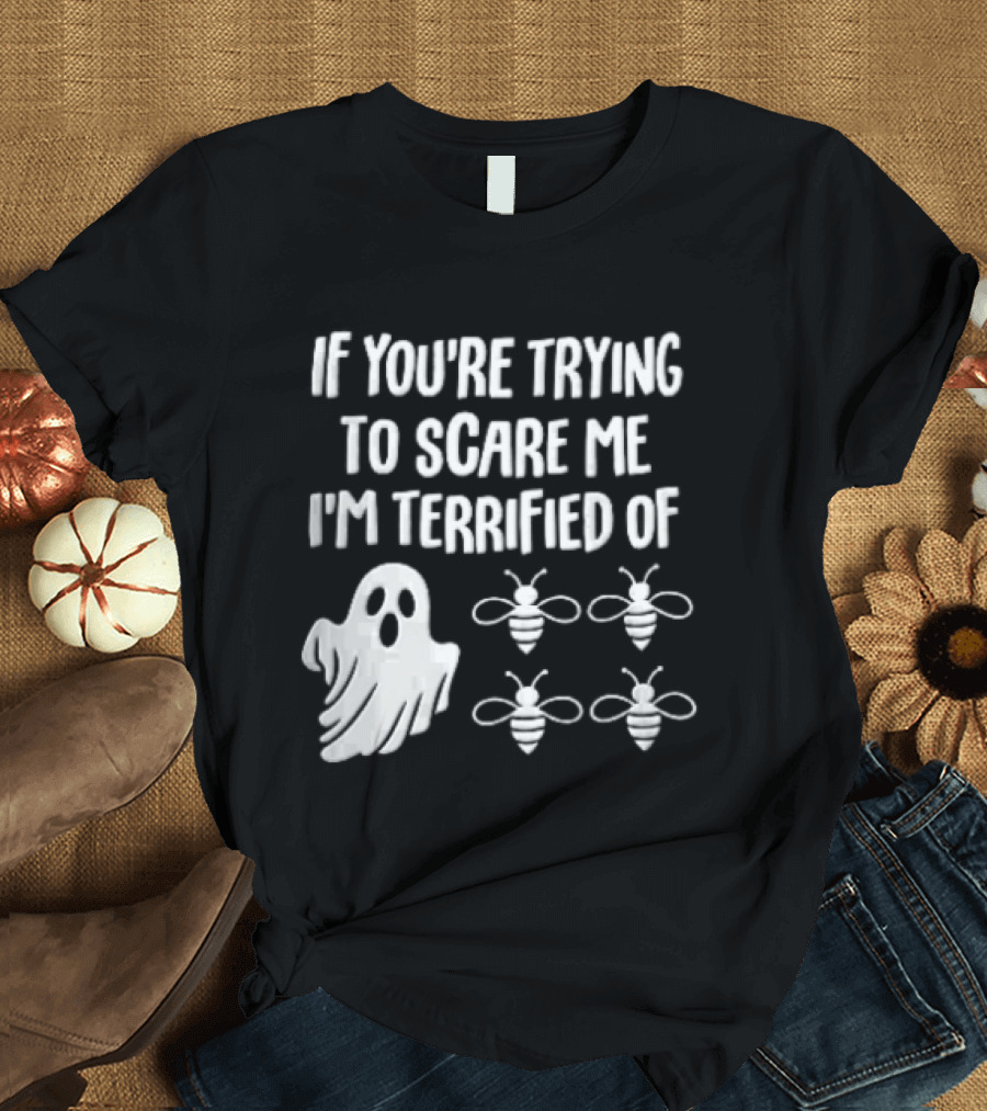 If You're Trying To Scare Me I'm Terrified Of Cartoon Ghost Four Bees T-Shirt