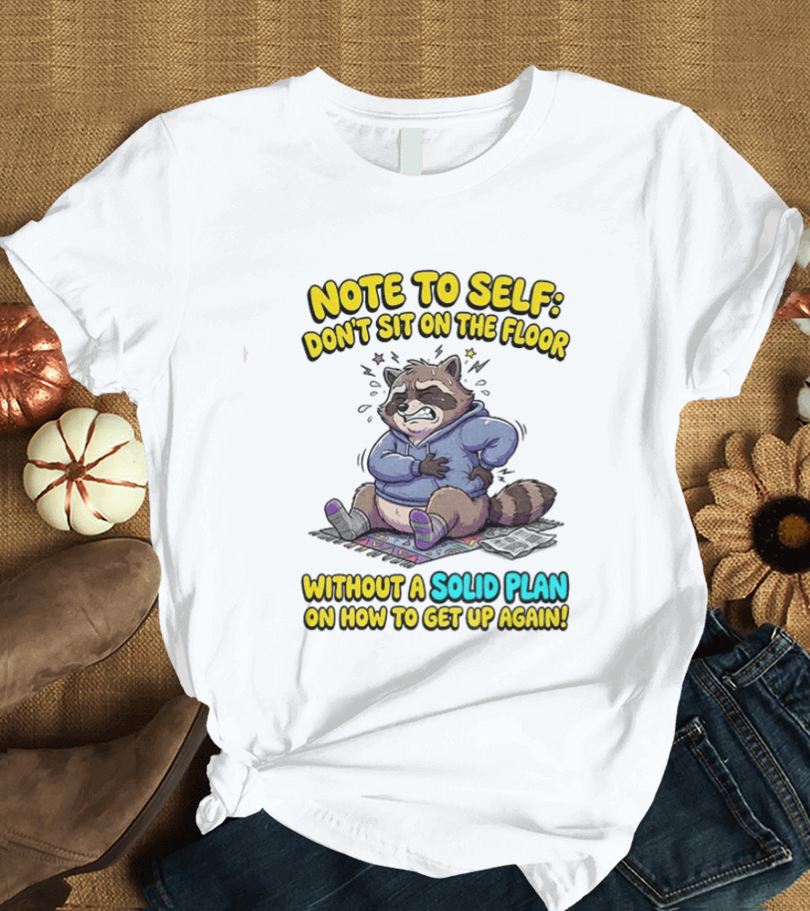 Note To Self Raccoon Don't Sit On The Floor Without A Solid Plan To Get Up Again T-Shirt