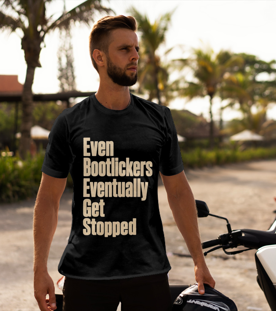 Even Bootlickers Eventually Get Stopped Bold Text Message T-Shirt