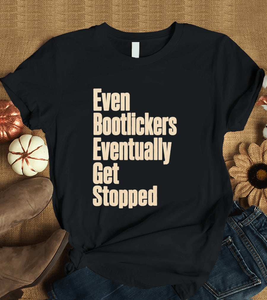 Even Bootlickers Eventually Get Stopped Bold Text Message T-Shirt