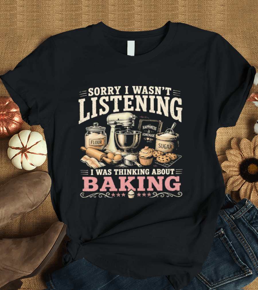 Sorry I Wasn't Listening I Was Thinking About Baking Stand Mixer Flour Sugar Cupcake T-Shirt