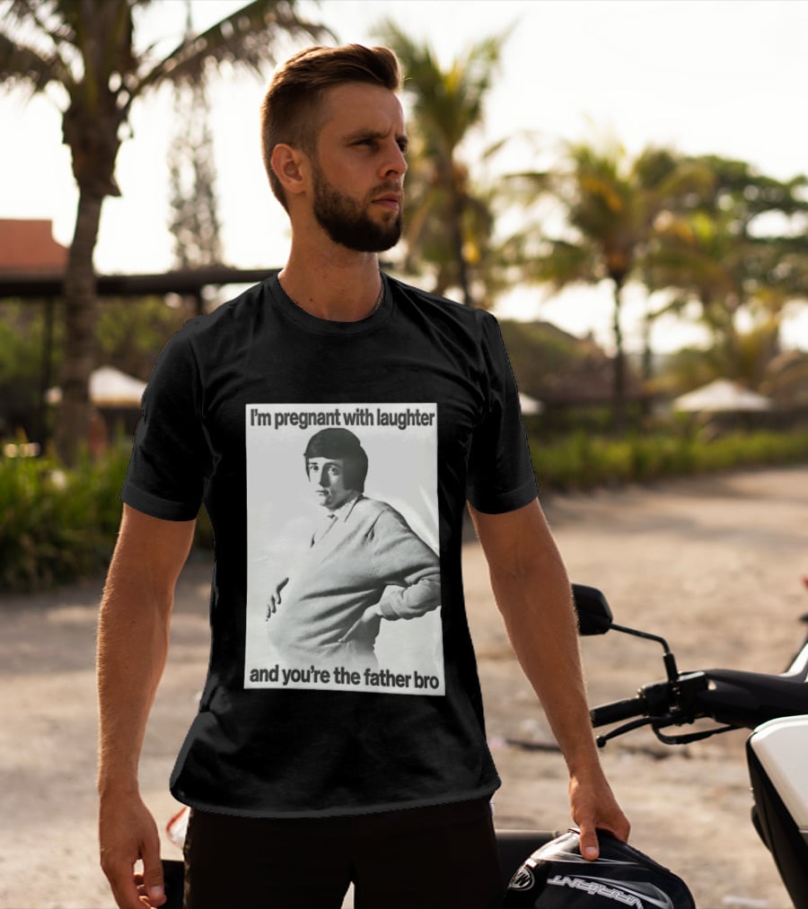 I'm Pregnant With Laughter And You're The Father Bro T-Shirt