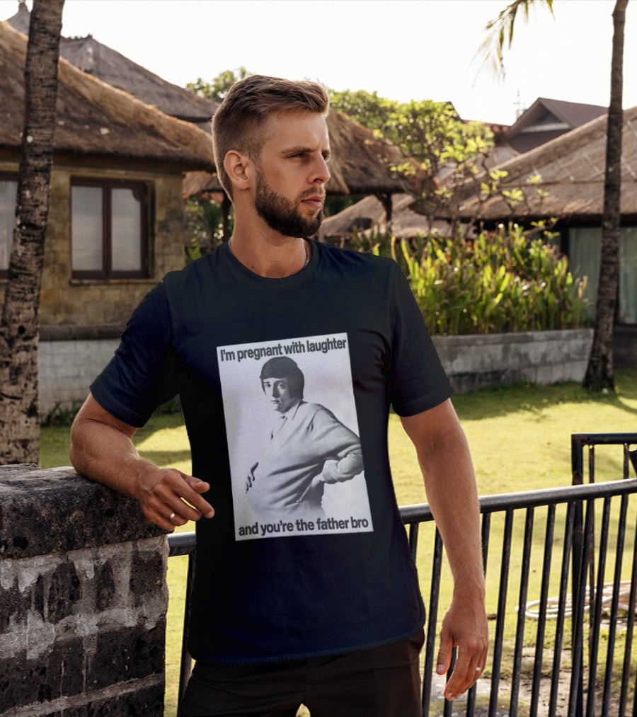 I'm Pregnant With Laughter And You're The Father Bro T-Shirt