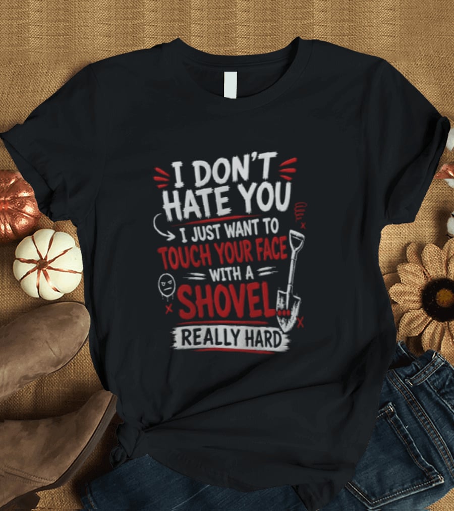 I Don't Hate You I Just Want To Touch Your Face With A Shovel Really Hard Emoticon Red Letters T-Shirt