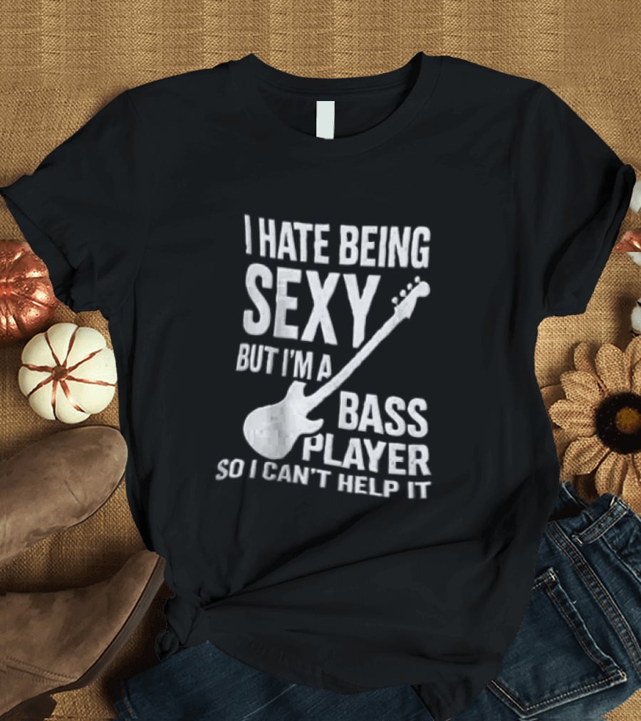I Hate Being Sexy I'm A Bass Player Can't Help It Distressed White Guitar T-Shirt