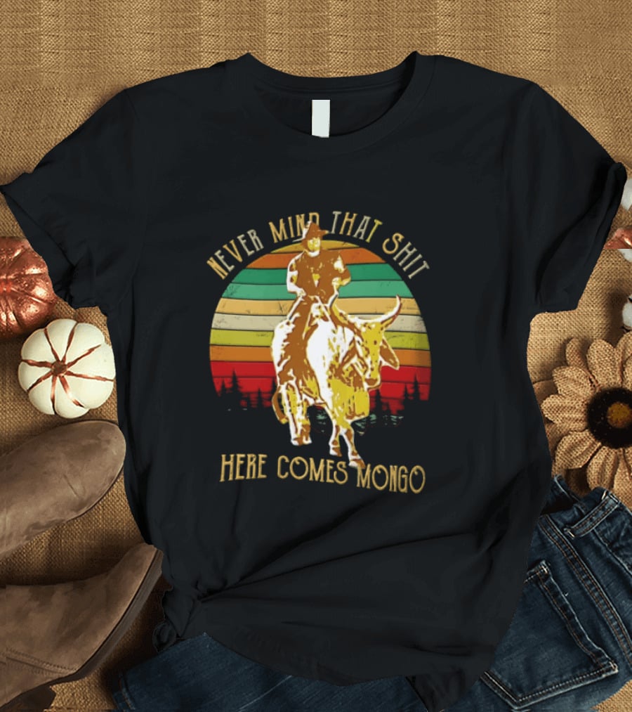 Never Mind That Shit Here Comes Mongo Blazing Saddles Cowboy Sunset T-Shirt