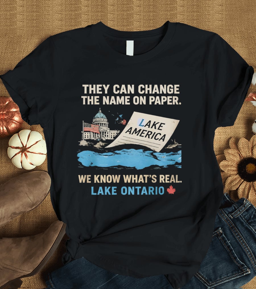 Lake Ontario We Know What's Real Change Name On Paper Lake America T-Shirt