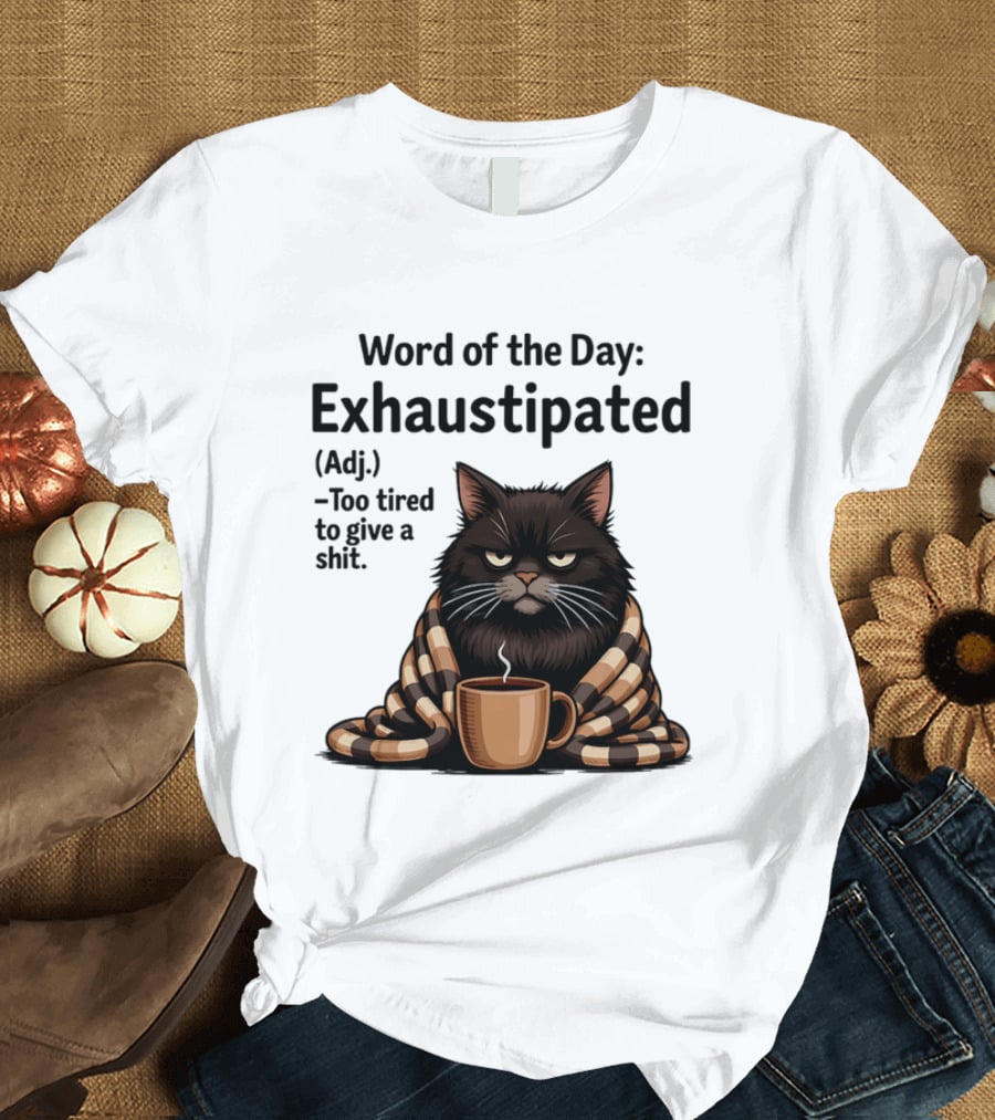 Grumpy Cat Word Of The Day Exhaustipated Too Tired To Give A Shit T-Shirt