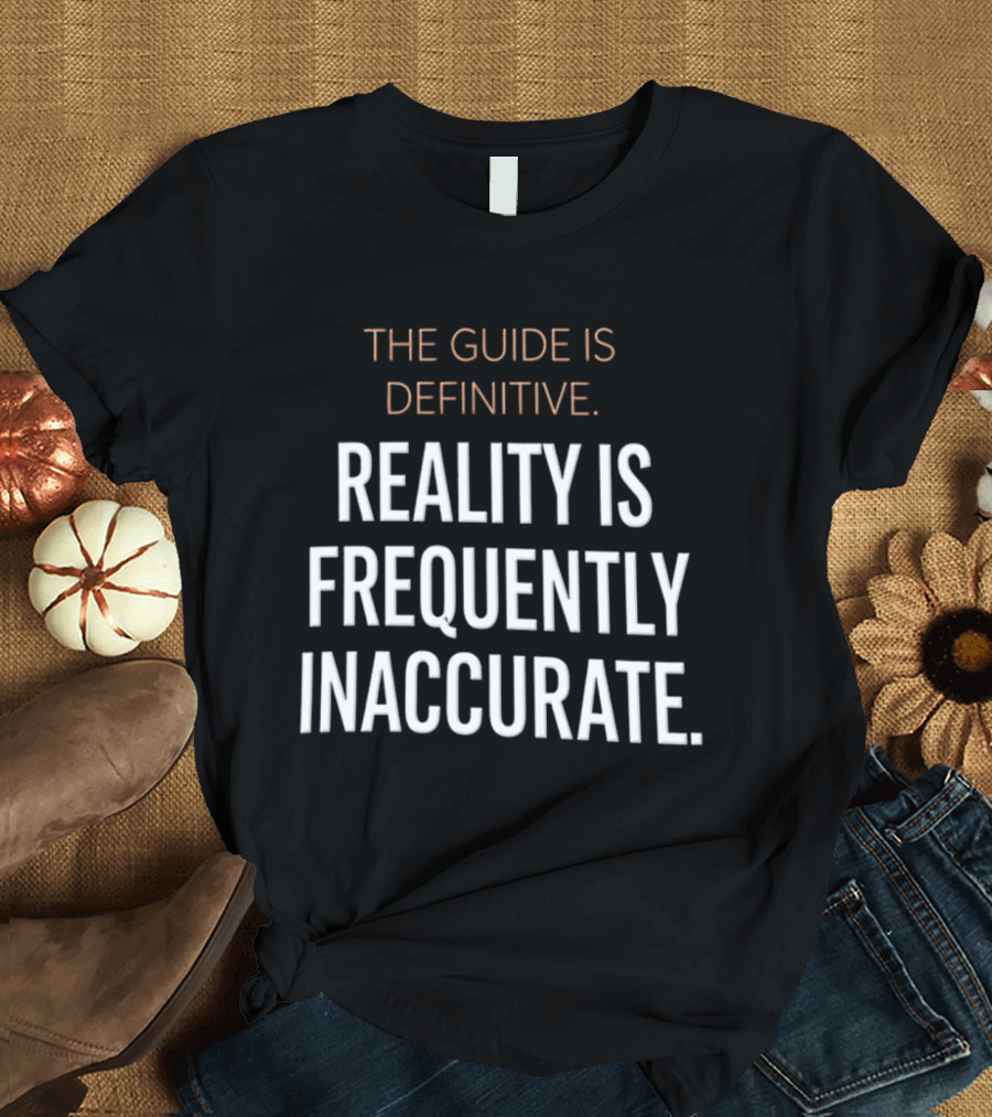 The Guide Is Definitive Reality Is Frequently Inaccurate T-Shirt