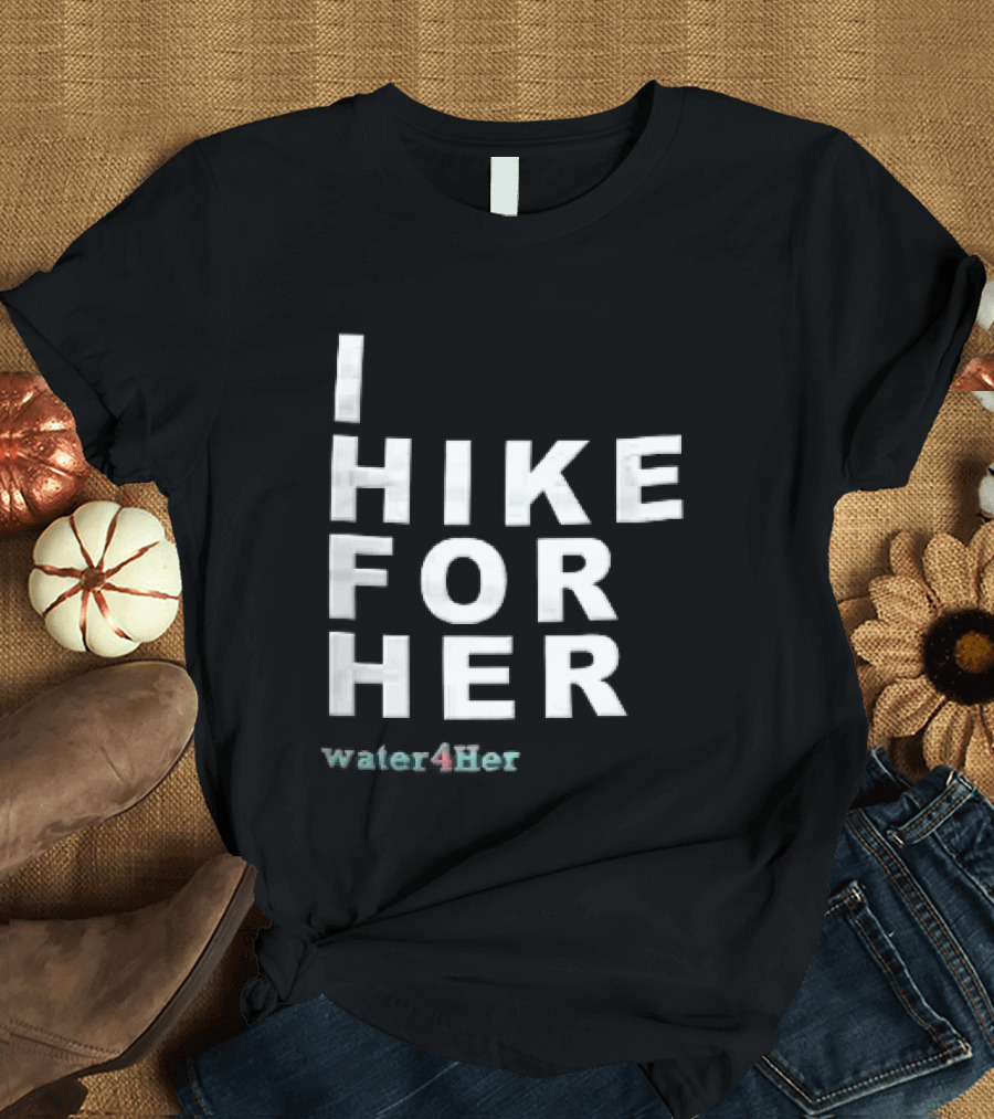 I Hike For Her Water For Her White Block Lettering Black T-Shirt