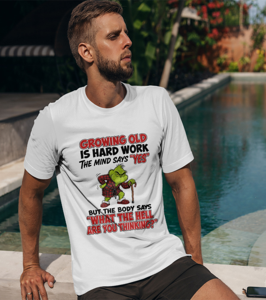 Grinch Growing Old Is Hard Work The Mind Says Yes The Body Says What The Hell Are You Thinking T-Shirt