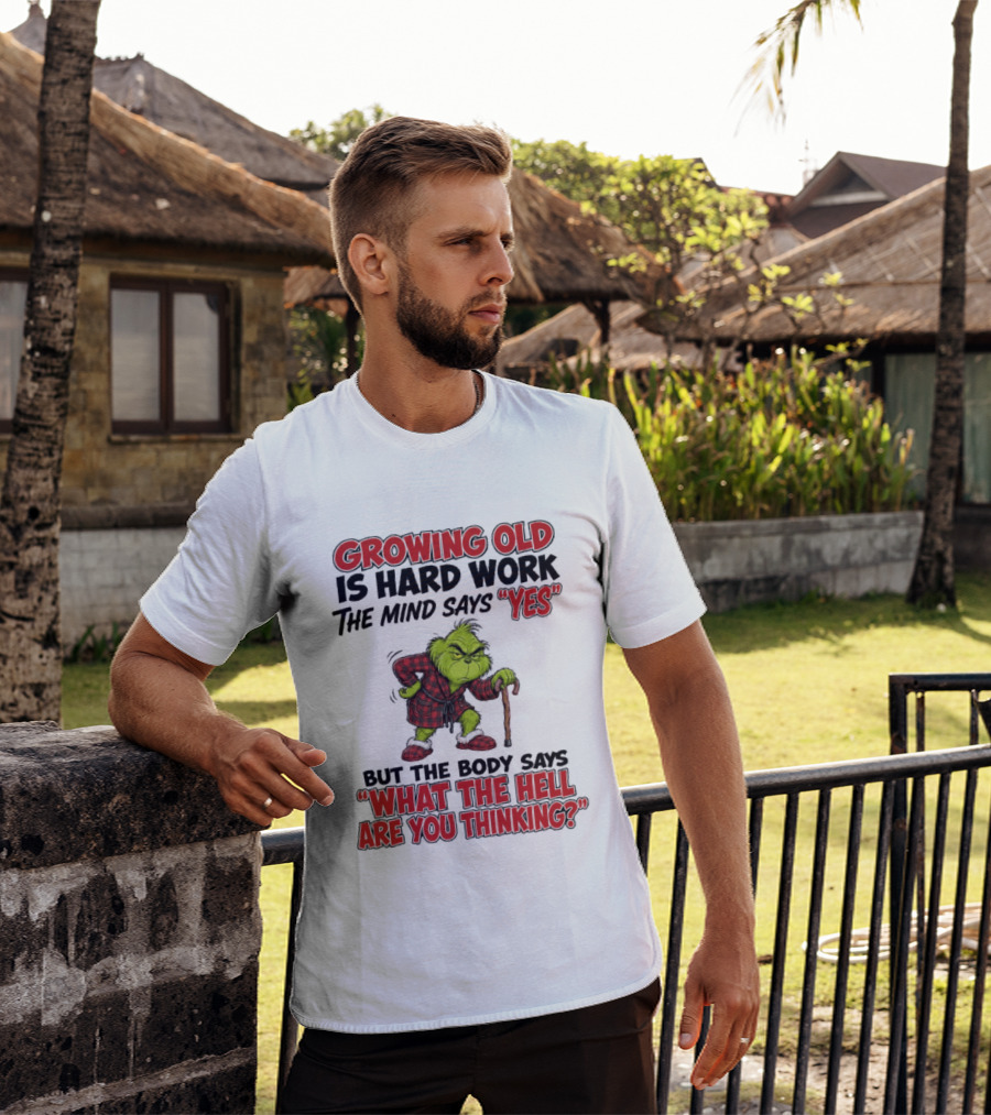 Grinch Growing Old Is Hard Work The Mind Says Yes The Body Says What The Hell Are You Thinking T-Shirt