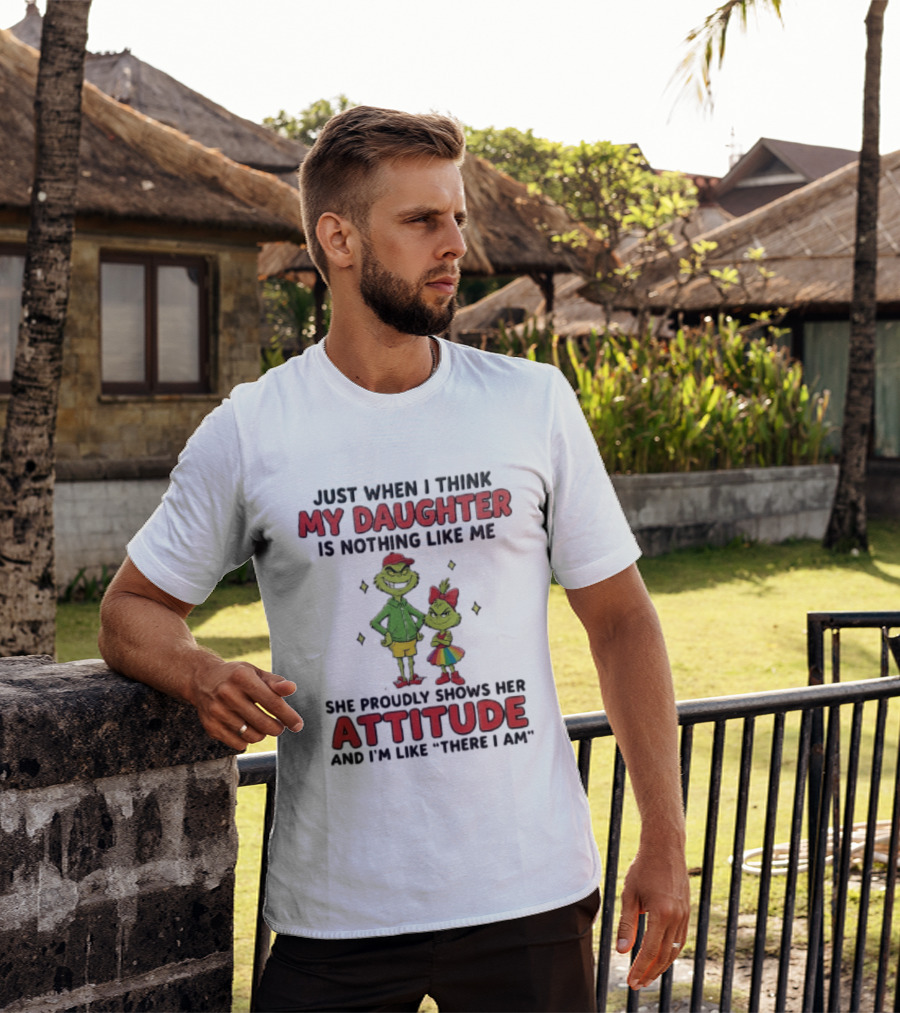 Just When I Think My Daughter Is Nothing Like Me Grinch Attitude There I Am T-Shirt