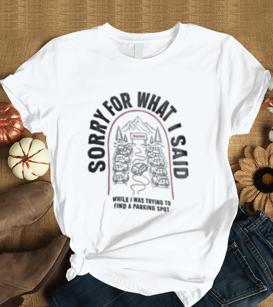Sorry For What I Said While Trying To Find A Parking Spot Crowded Trailhead Mountains Cars T-Shirt