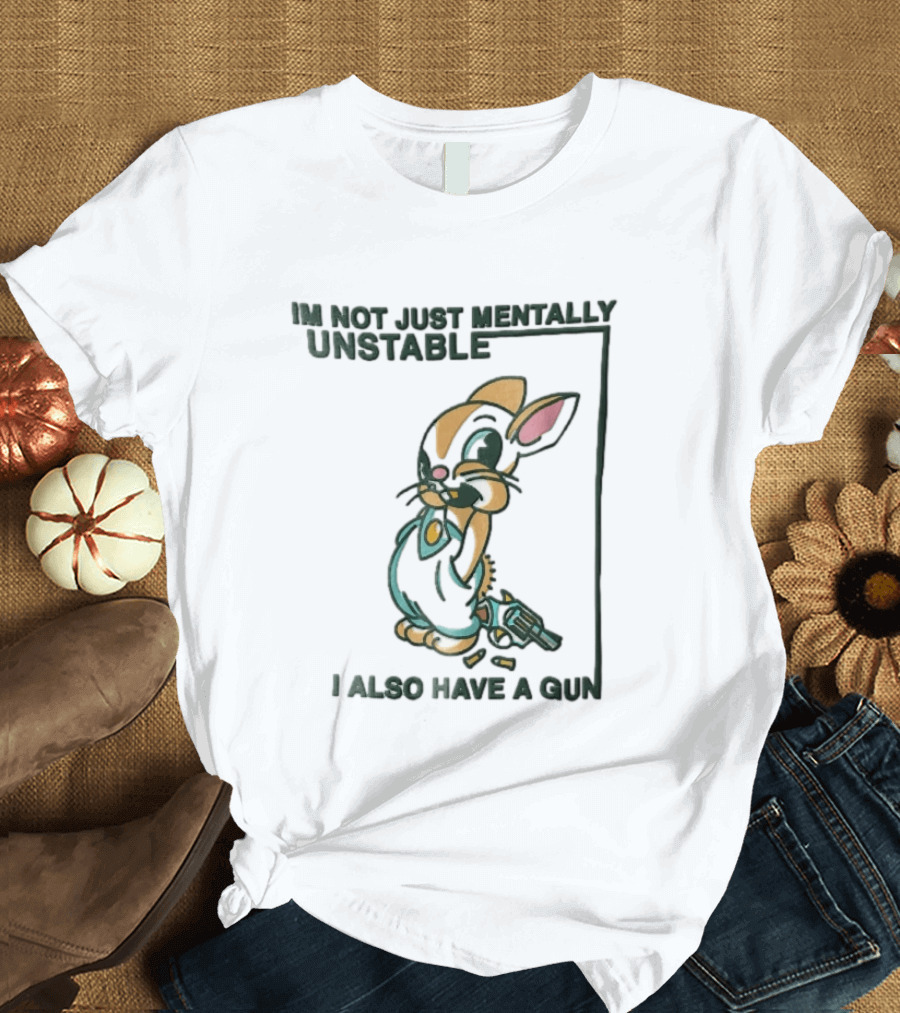 I'm Not Just Mentally Unstable Cartoon Rabbit I Also Have A Gun T-Shirt