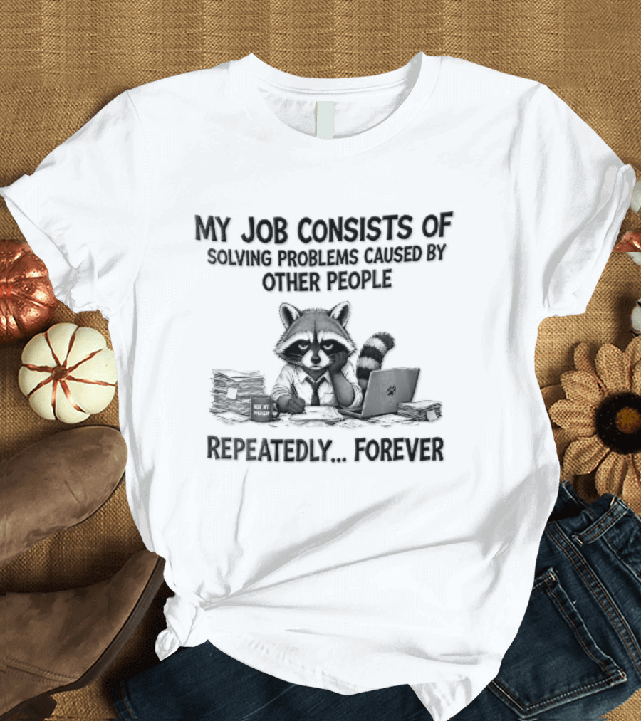 My Job Consists Of Solving Problems Caused By Other People Repeatedly Forever Tired Cartoon Raccoon Desk Paperwork T-Shirt