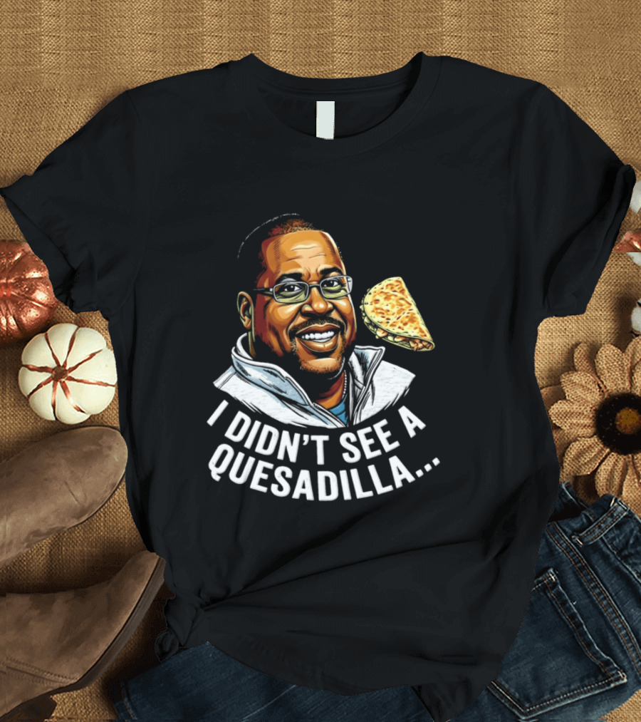 Martin Lawrence I Didn't See A Quesadilla Funny Food Joke T-Shirt