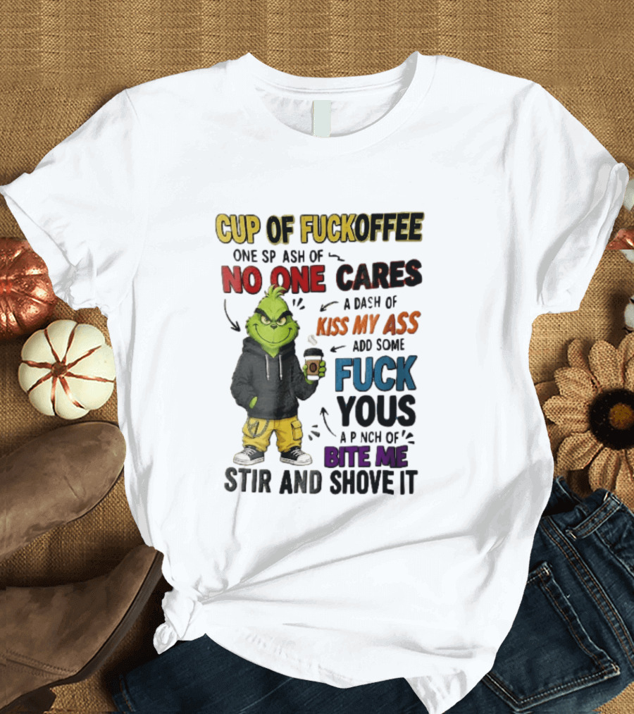 Cup Of Fuckoffee No One Cares Kiss My Ass Add Some Fuck Yous Grinch Stir And Shove It T-Shirt
