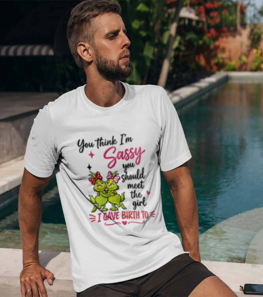 Grinch You Think I'm Sassy You Should Meet The Girl I Gave Birth To T-Shirt