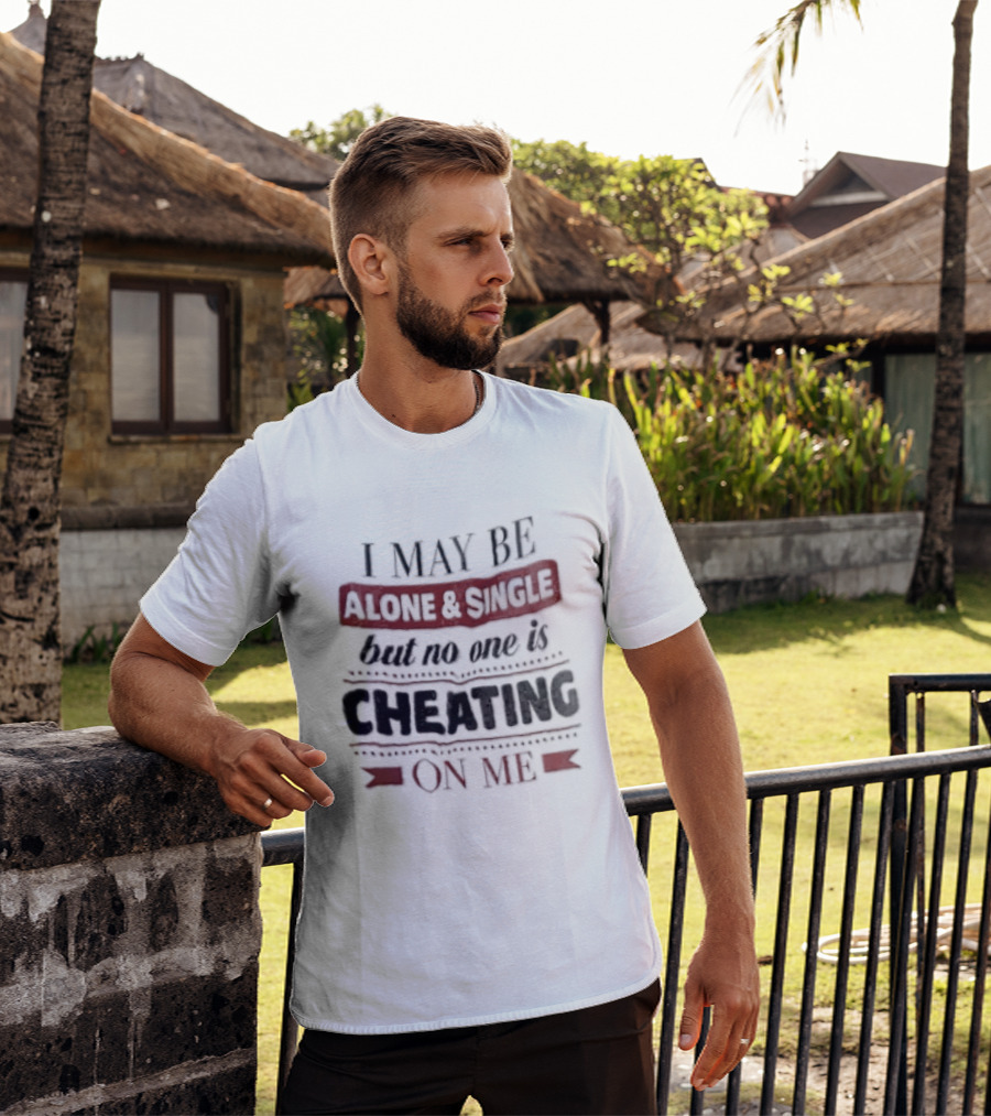 I May Be Alone And Single But No One Is Cheating On Me T-Shirt