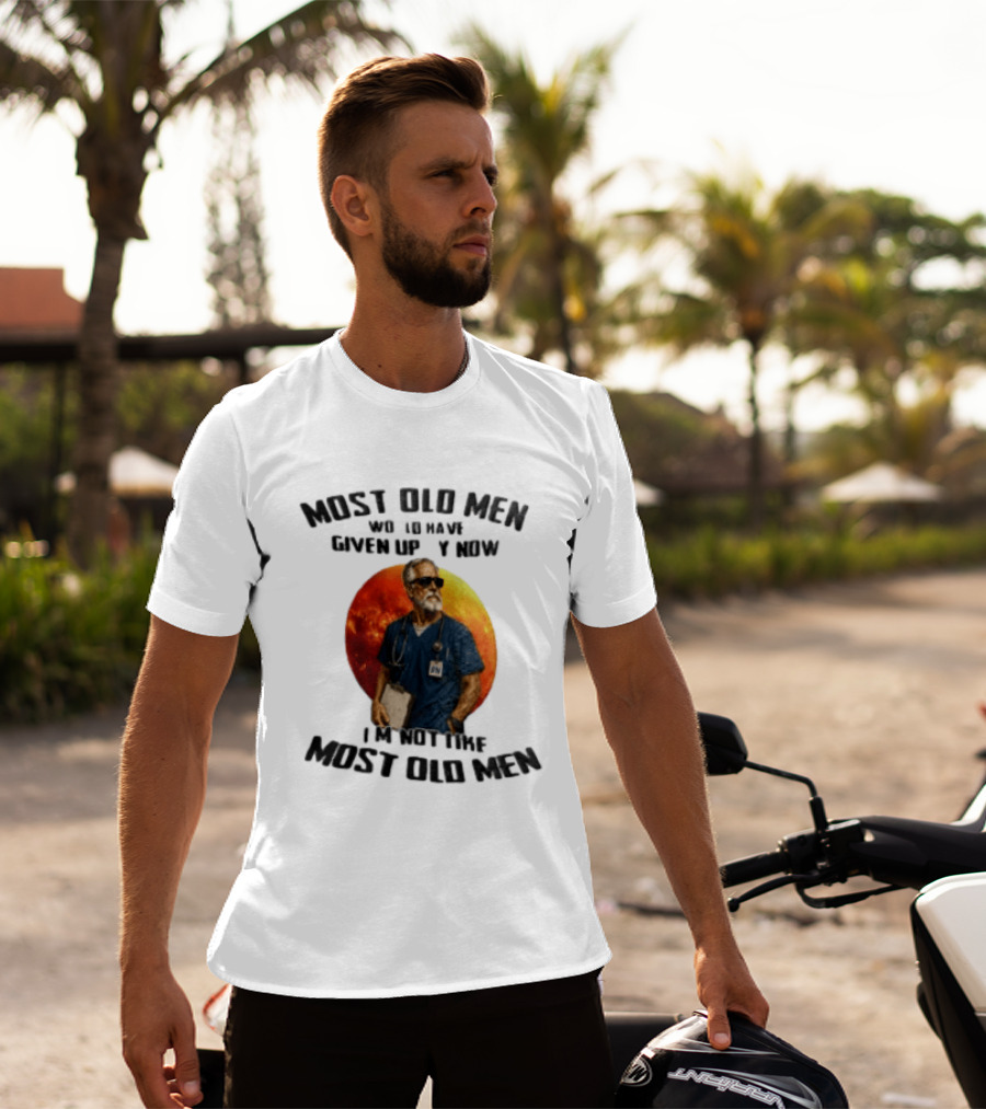 Most Old Men Would Have Given Up By Now I'm Not Like Most Old Men RN Essentials T-Shirt
