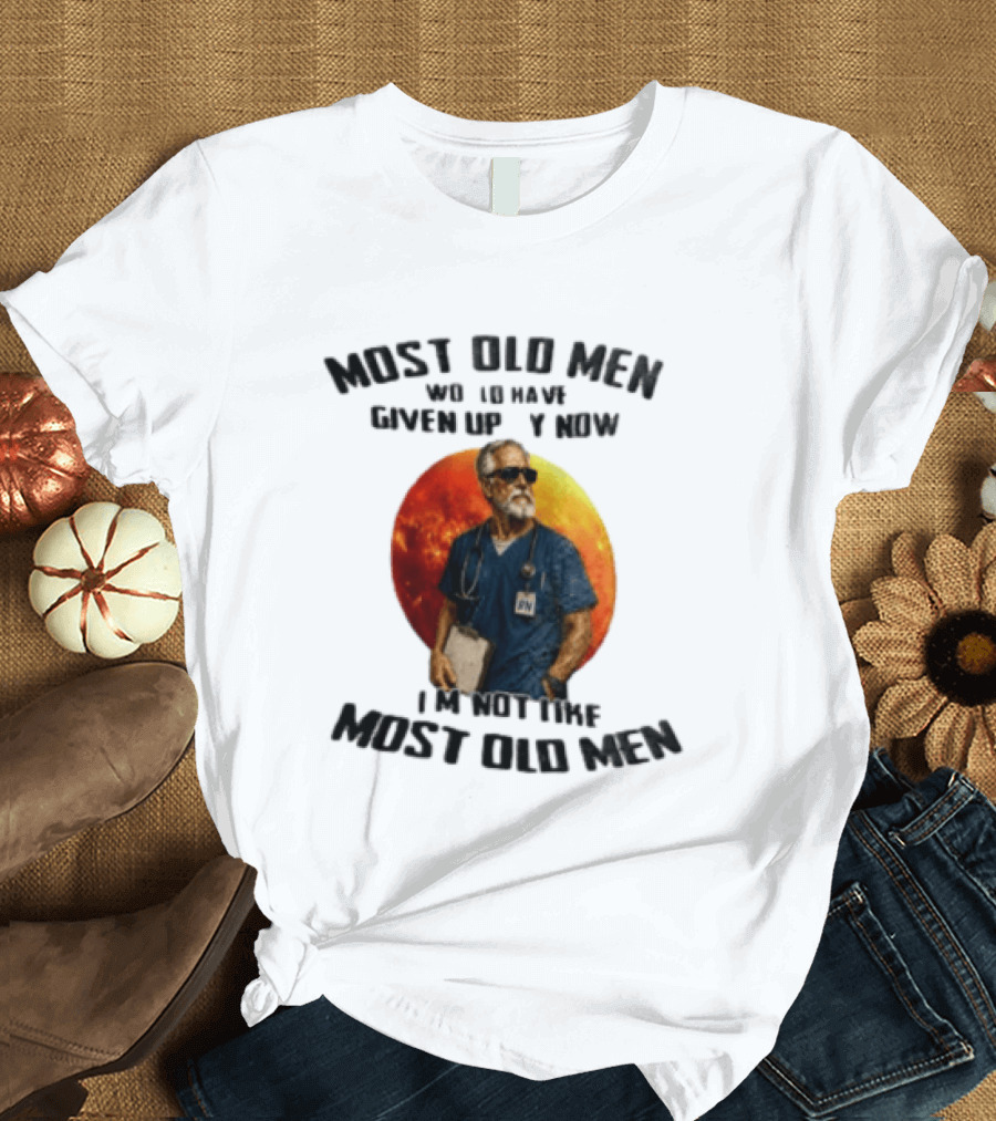 Most Old Men Would Have Given Up By Now I'm Not Like Most Old Men RN Essentials T-Shirt